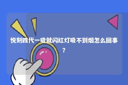 悦刻四代一吸就闪红灯吸不到烟怎么回事�？ 